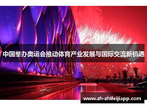 中国举办奥运会推动体育产业发展与国际交流新机遇