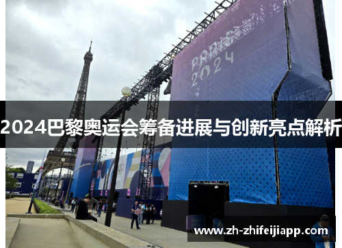 2024巴黎奥运会筹备进展与创新亮点解析