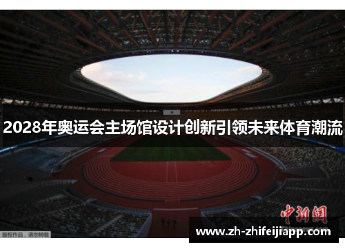 2028年奥运会主场馆设计创新引领未来体育潮流
